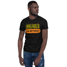 Load image into Gallery viewer, I Don't Want To I Don't Have To You Can't Make Me I'm Retired Unisex T-Shirt