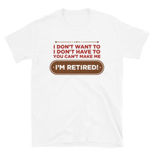 Load image into Gallery viewer, I Don't Want To I Don't Have To You Can't Make Me I'm Retired Unisex T-Shirt