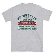 Load image into Gallery viewer, My Wife Says I Have Two Faults I Don't Listen And Somethng Else Unisex T-Shirt