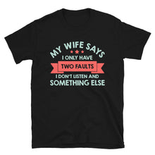 Load image into Gallery viewer, My Wife Says I Have Two Faults I Don't Listen And Somethng Else Unisex T-Shirt