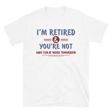 Load image into Gallery viewer, I'm Retired You're Not Have Fun At Work Tomorrow Unisex T-Shirt