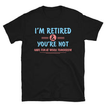 Load image into Gallery viewer, I'm Retired You're Not Have Fun At Work Tomorrow Unisex T-Shirt