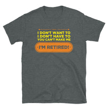 Load image into Gallery viewer, I Don't Want To I Don't Have To You Can't Make Me I'm Retired Unisex T-Shirt