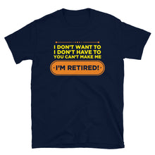 Load image into Gallery viewer, I Don't Want To I Don't Have To You Can't Make Me I'm Retired Unisex T-Shirt