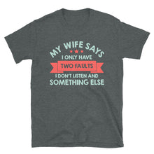 Load image into Gallery viewer, My Wife Says I Have Two Faults I Don't Listen And Somethng Else Unisex T-Shirt