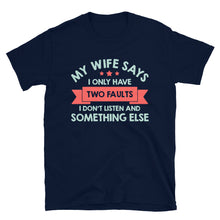Load image into Gallery viewer, My Wife Says I Have Two Faults I Don't Listen And Somethng Else Unisex T-Shirt