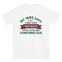 Load image into Gallery viewer, My Wife Says I Have Two Faults I Don't Listen And Somethng Else Unisex T-Shirt