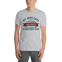 Load image into Gallery viewer, My Wife Says I Have Two Faults I Don't Listen And Somethng Else Unisex T-Shirt