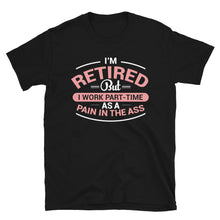 Load image into Gallery viewer, I&#39;m Retired But I Work Part-Time As A Pain In The Ass Unisex T-Shirt