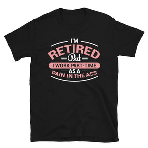 I'm Retired But I Work Part-Time As A Pain In The Ass Unisex T-Shirt