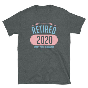 Retired 2020 Not My Problem Anymore Unisex T-Shirt