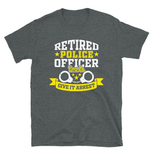 Retired Police Officer Time To Give It Arrest Unisex T-Shirt