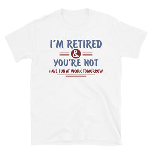 I'm Retired You're Not Have Fun At Work Tomorrow Unisex T-Shirt