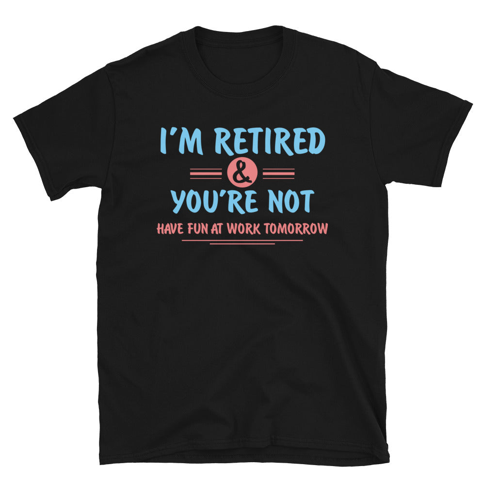 I'm Retired You're Not Have Fun At Work Tomorrow Unisex T-Shirt