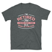 Load image into Gallery viewer, I&#39;m Retired But I Work Part-Time As A Pain In The Ass Unisex T-Shirt