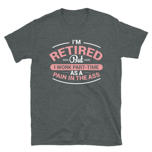 I'm Retired But I Work Part-Time As A Pain In The Ass Unisex T-Shirt