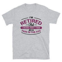 Load image into Gallery viewer, I&#39;m Retired But I Work Part-Time As A Pain In The Ass Unisex T-Shirt