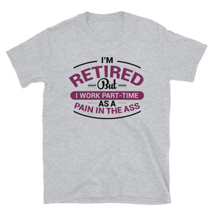 I'm Retired But I Work Part-Time As A Pain In The Ass Unisex T-Shirt