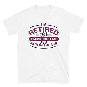 I'm Retired But I Work Part-Time As A Pain In The Ass Unisex T-Shirt