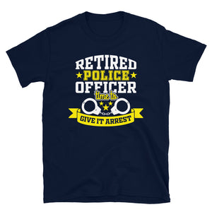 Retired Police Officer Time To Give It Arrest Unisex T-Shirt