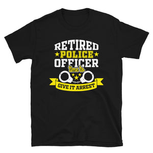 Retired Police Officer Time To Give It Arrest Unisex T-Shirt