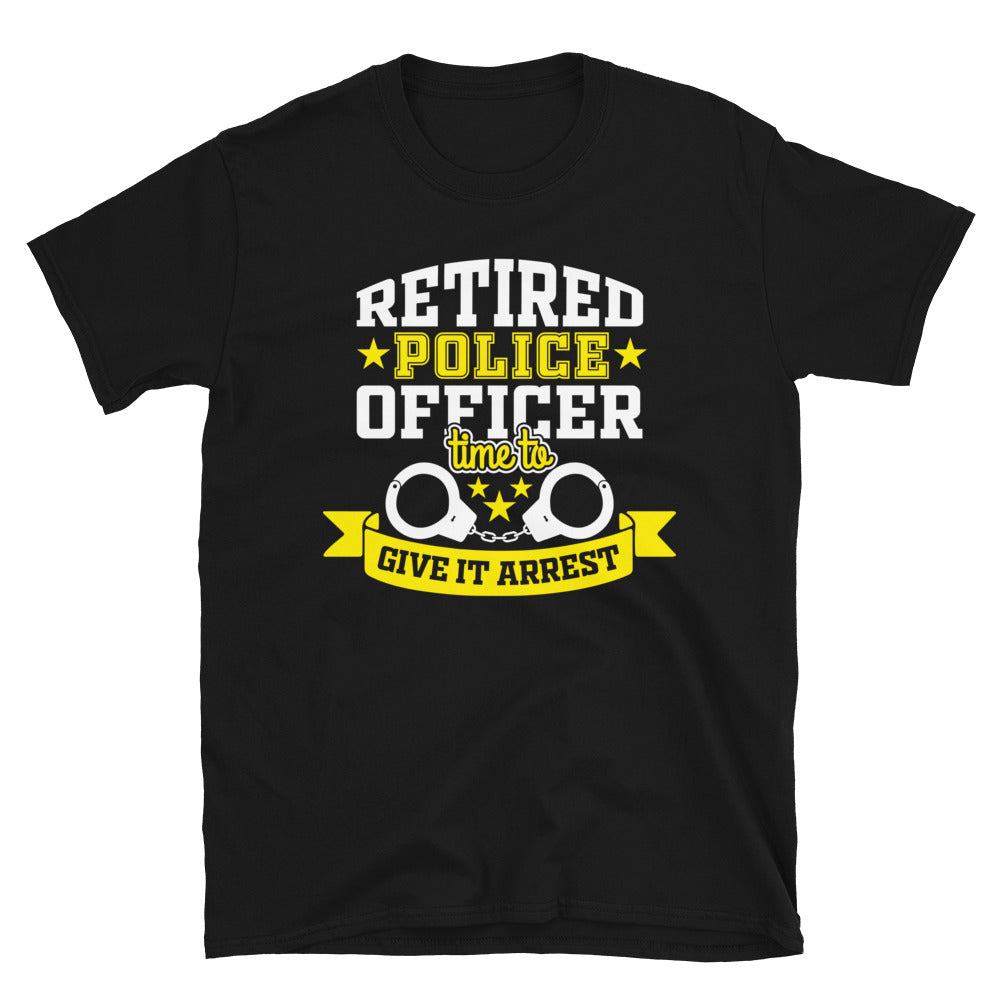 Retired Police Officer Time To Give It Arrest Unisex T-Shirt