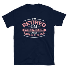 Load image into Gallery viewer, I&#39;m Retired But I Work Part-Time As A Pain In The Ass Unisex T-Shirt