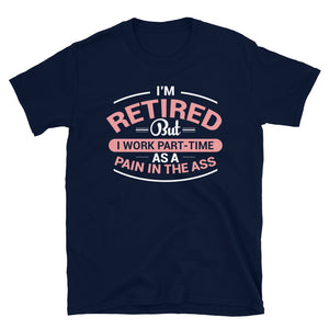I'm Retired But I Work Part-Time As A Pain In The Ass Unisex T-Shirt